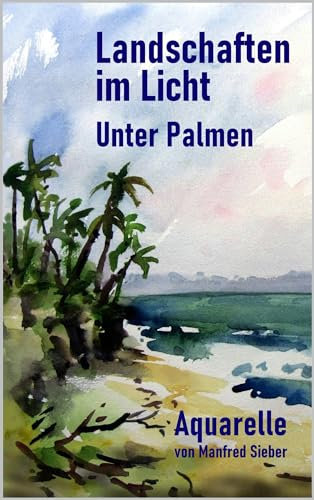 Landschaften im Licht Unter Palmen: Aquarelle von Manfred Sieber (Serie2: Taschenbuchserie der Edition Sieber: Landschaften im Licht - Acht Aquarellbildbände von Manfred Sieber)