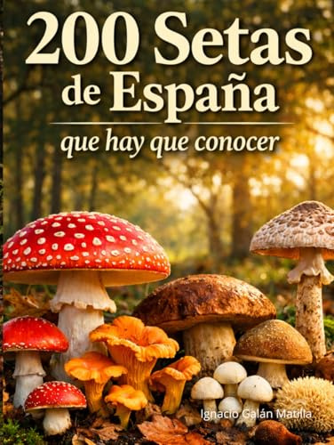 200 Setas de España que Hay que Conocer: Guía visual completa para identificar setas comestibles, tóxicas y similares con fichas detalladas, hábitat y temporada de recolección (Funginatura.com)