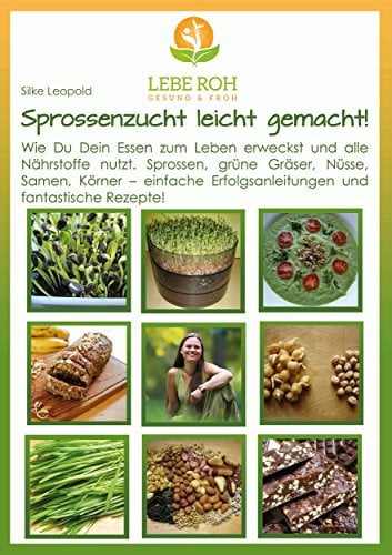 Sprossenzucht leicht gemacht: Wie Du Dein Essen zum Leben erweckst und alle Nährstoffe nutzt. Sprossen, grüne Gräser, Nüsse, Samen und Körner - einfache Erfolgsanleitung und fantastische Rezepte.
