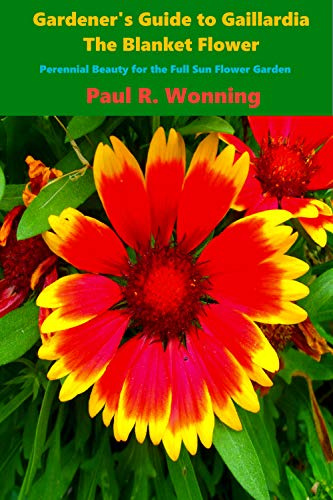 Gardener‘s Guide to Gaillardia, the Blanket Flower: Perennial Beauty for the Full Sun Flower Garden (Gardener‘s Guide to the Full Sun Perennial Flower Garden Book 5)
