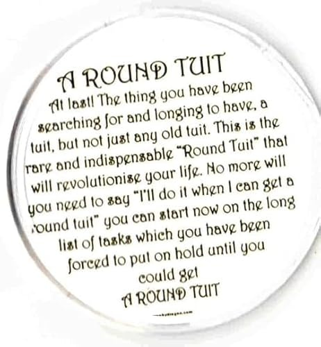 a round tuit unique to us. story written by our founder in 1978 the round tuit, the original the thing noone can be without,coaster,(copywrite)