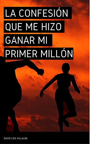 La confesión que me hizo ganar mi primer millón: Esto debes aprender para ser millonario (Spanish Edition)