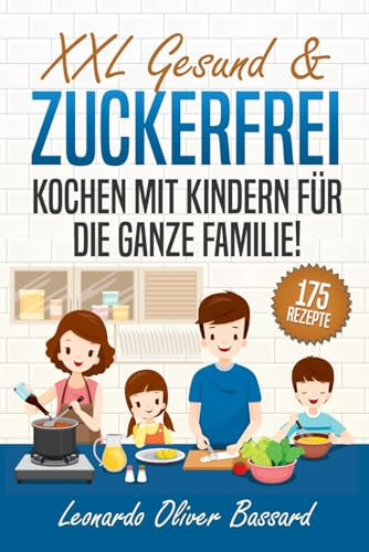 XXL Gesund & Zuckerfrei Kochen mit Kindern für die ganze Familie!: Kinderkochbuch mit 175 schmackhaften & nährstoffreichen Rezepten | Mit vielen tollen Tipps & Nährwertangaben