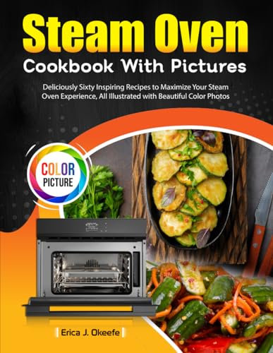 Steam Oven Cookbook With Pictures: Deliciously Sixty Inspiring Recipes to Maximize Your Steam Oven Experience, All Illustrated with Beautiful Color Photos