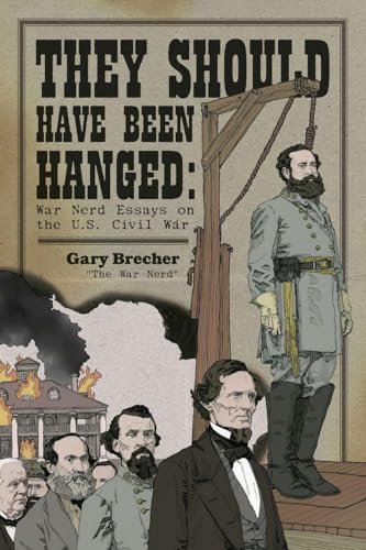 They Should Have Been Hanged: War Nerd Essays on the U.S. Civil War