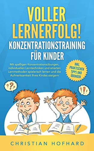 Voller Lernerfolg! KONZENTRATIONSTRAINING FÜR KINDER: Mit spaßigen Konzentrationsübungen und smarten Lerntechniken und Lernmethoden spielerisch lernen und die Konzentration Ihres Kindes fördern