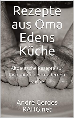 Rezepte aus Oma Edens Küche: Altdeutsche Rezepte zur Inspiration der modernen Küche