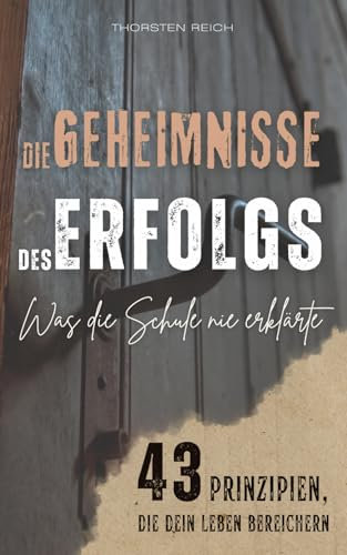 Die Geheimnisse des Erfolgs: Was die Schule nie erklärte - 43 Prinzipien, die dein Leben bereichern