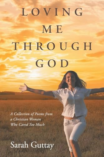 Loving Me Through God: A Collection of Poems from a Christian Woman Who Cared Too Much