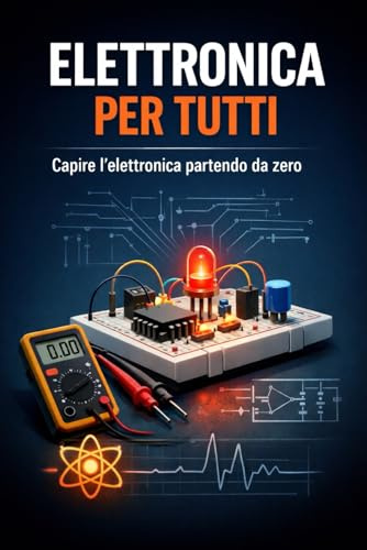 Elettronica per tutti: Capire l’elettronica partendo da zero