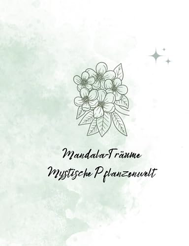 Mandala-Träume Mystische Pflanzenwelt: Ausmalbuch für Erwachsene mit 40 Motiven von zauberhaften Blumen / Entspannung / zur Stressbewältigung / für ... zur Entspannung & für mehr Achtsamkeit)