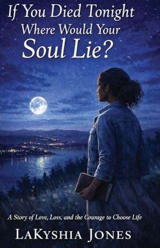 If You Died Tonight Where Would Your Soul Lie? A Story of Love, Loss, and the Courage to Choose Life