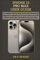 IPHONE 15 PRO MAX USER GUIDE: A Complete Step by Step Instruction Manual for Beginners and Seniors to Learn How to Use the iPhone 15 Pro Max With iOS 17 Tips & Tricks