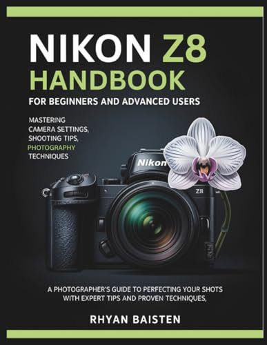 Nikon Z8 Handbook for Beginners and Advanced Users: A Photographer’s Guide to Perfecting Your Shots with Expert Tips and Proven Techniques