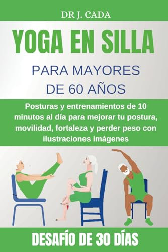YOGA EN SILLA PARA MAYORES DE 60 AÑOS: Posturas y entrenamientos de 10 minutos al día para mejorar tu postura, movilidad, fortaleza y perder peso con ilustraciones imágenes