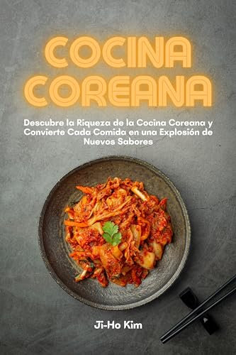 Cocina Coreana: Descubre la Riqueza de la Cocina Coreana y Convierte Cada Comida en una Explosión de Nuevos Sabores