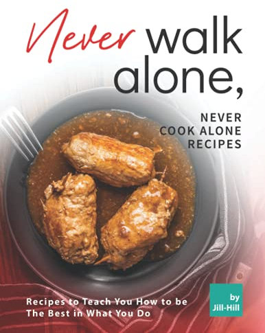 Never Walk Alone, Never Cook Alone Recipes: Recipes to Teach You How to be The Best in What You Do
