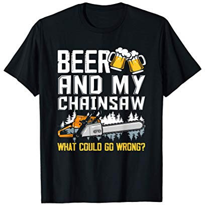 Beer And My Chainsaw What Could Go Wrong - Lumberjack Gift T-Shirt