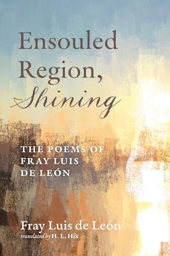Ensouled Region, Shining: The Poems of Fray Luis de Leon: The Poems of Fray Luis de León