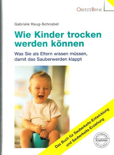 Wie Kinder trocken werden können Was Sie als Eltern wissen müssen, damit das Sauberwerden klappt Das Buch für Sauberkeits-Entwicklung und Sauberkeits-Erziehung