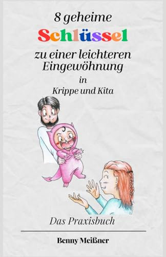 8 geheime Schlüssel zu einer leichteren Eingewöhnung in Krippe und Kita: Das Praxisbuch
