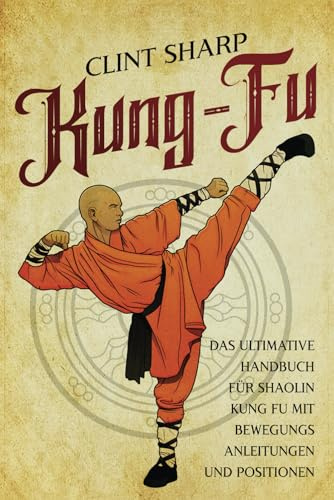 Kung Fu: Das ultimative Handbuch für Shaolin Kung Fu mit Bewegungsanleitungen und Positionen (Mischkampfkünste)