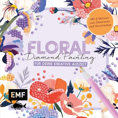 Floral Diamond Painting – DIY-Set für deine kreative Auszeit: Mit 8 Motiven zum Dekorieren und Verschenken, 2500 Diamanten in 15 Farben und Applikationsstift