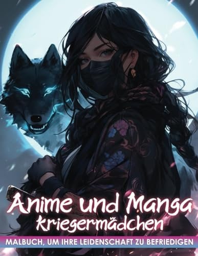 Anime und Manga Malbuch: Kriegermädchen: Entspannen Sie sich mit kunstvollen Ausmalseiten - Weibliche Kriegerinnen, weibliche Ninjas, Heldinnen und mächtigen Tiergefährten