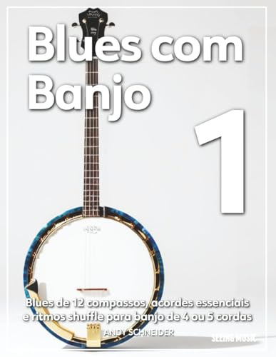 Blues com Banjo 1: Blues de 12 compassos, acordes essenciais e ritmos shuffle para banjo de 4 ou 5 cordas