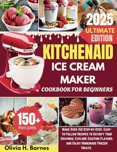 KITCHENAID ICE CREAM MAKER COOKBOOK FOR BEGINNERS: Make Over 150 Step-by-Step, Easy-to-Follow Recipes to Satisfy Your Cravings, Explore Exciting Flavors, and Enjoy Homemade Frozen Treats.