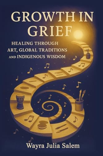 Growth in Grief: Healing Through Art, Global Traditions, and Indigenous Wisdom