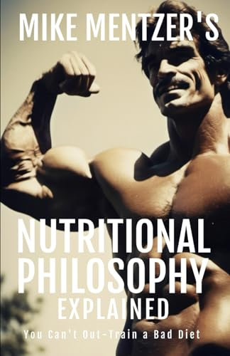 Mike Mentzer's Nutritional Philosophy: You Can't Out-Train a Bad Diet (The Bodybuilding Library, Band 19)