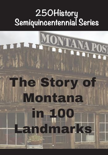 The Story of Montana In 100 Landmarks (250history Semiquincentennial)