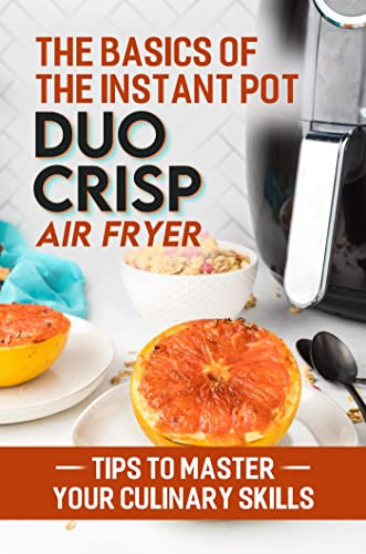 The Basics Of The Instant Pot Duo Crisp Air Fryer: Tips To Master Your Culinary Skills