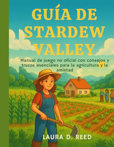 Guía de Stardew Valley: Manual de juego no oficial con consejos y trucos esenciales para la agricultura y la amistad