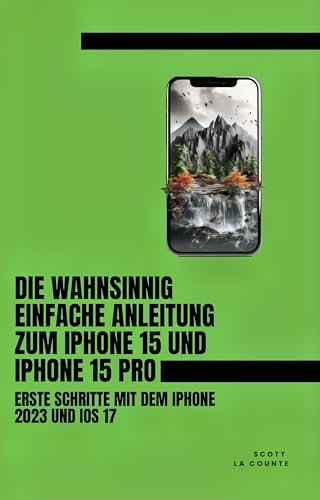 Die Wahnsinnig Einfache Anleitung Zum iPhone 15 Und iPhone 15 Pro: Erste Schritte Mit Dem Iphone 2023 Und iOS 17