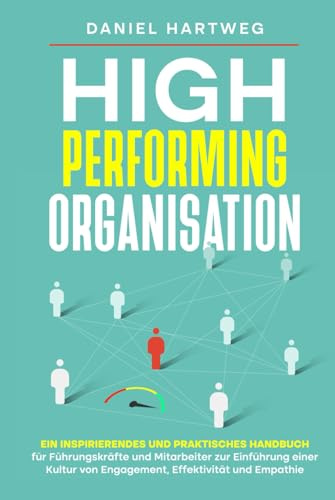 High Performing Organisation: Ein inspirierendes und praktisches Handbuch für Führungskräfte und Mitarbeiter zur Einführung einer Kultur von Engagement, Effektivität und Empathie