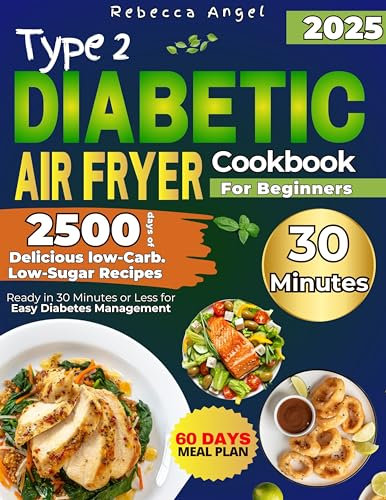 Type 2 Diabetic Air Fryer Cookbook for Beginners: 2500 Days of Delicious Low-Carb. Low-Sugar Recipes Ready in 30 Minutes or Less for Easy Diabetes Management