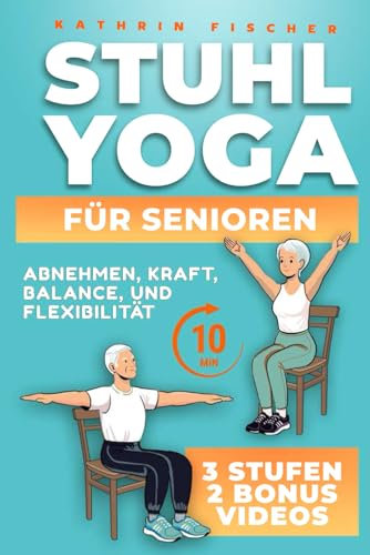 Stuhl Yoga für Senioren: Dein täglicher 10-Minuten-Guide mit Illustrationen für nachhaltiges Abnehmen, zur Steigerung von Kraft, Mobilität, Balance und Flexibilität sowie Tipps für dauerhaften Erfolg