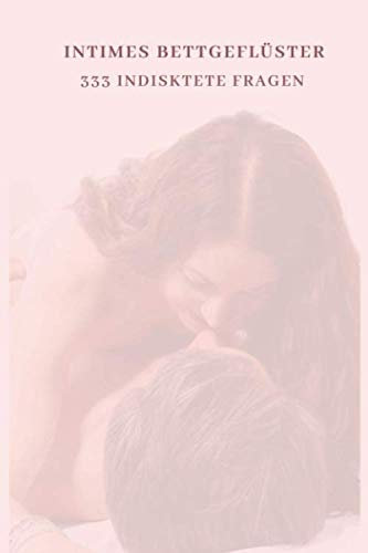 Intimes Bettgeflüster 333 indiskrete Fragen: Intimes Fragebuch für prickelnde Unterhaltungen