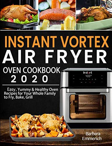 Instant Vortex Air Fryer Oven Cookbook 2020: Easy, Yummy & Healthy Oven Recipes for Your Whole Family to Fry, Bake, Grill