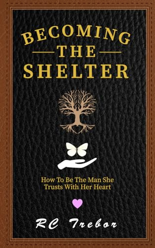 Becoming The Shelter: How To Be The Man She Trusts With Her Heart