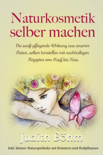 Naturkosmetik selber machen, die sanft wirkende Pflege aus unserer Natur,: selber herstellen mit nachhaltigen Rezepten von Kopf bis Fuss, inklusiv kleiner Naturapotheke mit Kräutern und Heilpflanzen