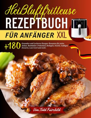 Heißluftfritteuse Rezeptbuch für Anfänger XXL: +180 gesunden und leckeren Knusper Rezepten für jeden Anlass. Beinhaltet: Frühstück, Beilagen, Snacks, Geflügel, Desserts, Low-Card und mehr.