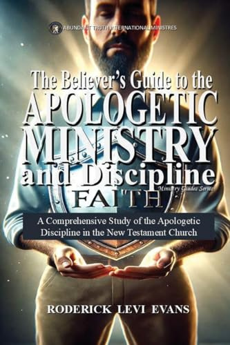The Believer's Guide to the Apologetic Ministry and Discipline: A Comprehensive Study of the Apologetic Discipline in the Church (Ministry Guides, Band 5)