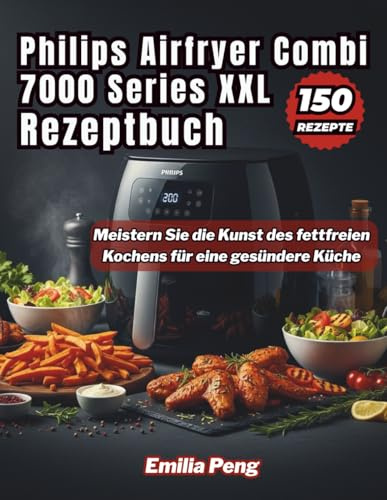 Philips Airfryer Combi 7000 Series XXL Rezeptbuch: Meistern Sie die Kunst des fettfreien Kochens für eine gesündere Küche