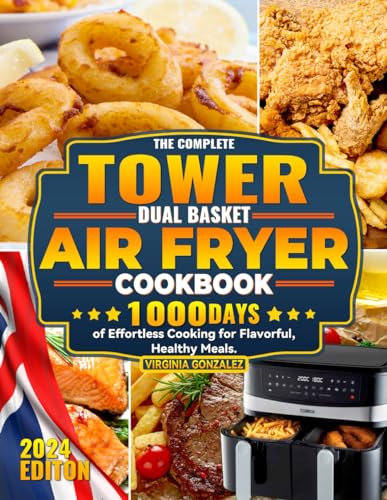 The Complete Tower Dual Basket Air Fryer Cookbook: 1000 Days of Effortless Cooking for Flavorful, Healthy Meals.
