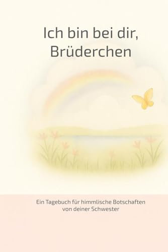 Ich bin bei dir, Brüderchen: Ein Tagebuch für himmlische Botschaften von deiner Schwester
