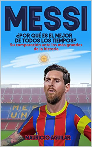 MESSI: ¿Por qué es el mejor de todos los tiempos? (Spanish Edition)