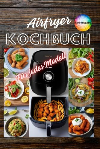 Airfryer Kochbuch Kompatibel mit jedem Modell Kochen mit wenig Fett und viel Geschmack Schnelle und einfache Rezepte für jeden Tag und jeden Anlass